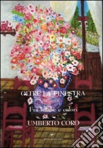 Oltre la finestra. Fra sillabe e colori. Ediz. illustrata libro di Coro Umberto