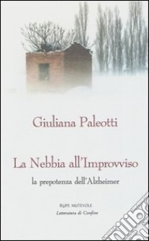 La nebbia all'improvviso. La prepotenza dell'Alzheimer libro di Paleotti Giuliana