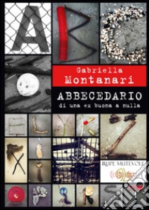 Abbecedario di una ex buona a nulla libro di Montanari Gabriella