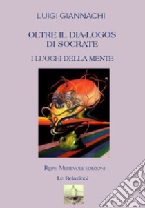 Oltre il dia-logos di Socrate. I luoghi della mente libro di Giannachi Luigi