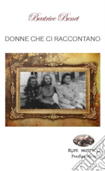 Donne che ci raccontano. Nuova ediz. libro di Benet Beatrice