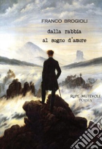 Dalla rabbia al sogno d'amore. Nuova ediz. libro di Franco Brogioli