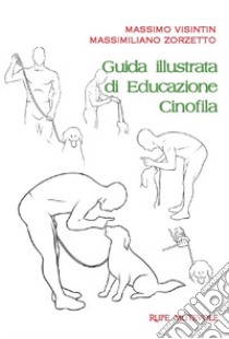 Guida illustrata di educazione cinofila. Ediz. illustrata libro di Visintin Massimo