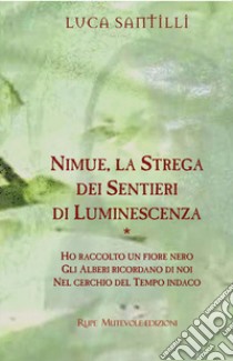 Nimue, la strega dei sentieri di luminescenza: Ho raccolto un fiore nero-Gli alberi ricordano di noi-Nel cerchio del tempo indaco libro di Santilli Luca