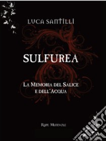 Sulfurea. La memoria del salice e dell'acqua libro di Santilli Luca