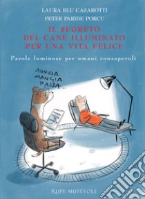 Il segreto del cane illuminato per una vita felice. Parole luminose per umani consapevoli. Ediz. illustrata libro di Casarotti Laura Blu; Porcu Peter Paride