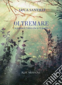 Oltremare. La poesia è l'altro che si fa parola libro di Santilli Luca