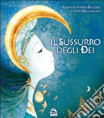 Il sussurro degli dei. Ediz. illustrata libro di Galliez Roxane Marie; Delanssay Cathy; Broccoli S. (cur.)