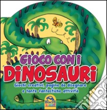 Gioco con i dinosauri. Giochi creativi, pagine da disegnare e tante fantastiche attività libro