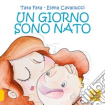 Un giorno sono nato. Ediz. a colori libro di Tata Fata