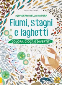 Fiumi, stagni e laghetti. Colora, gioca e divertiti. Con adesivi. Ediz. a colori libro di Cosneau Olivia