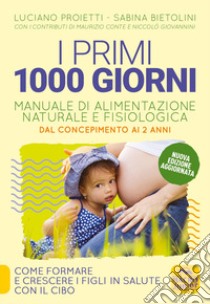 I primi 1000 giorni. Manuale di alimentazione naturale e fisiologica. Dal concepimento ai 2 anni libro di Proietti Luciano; Bietolini Sabina