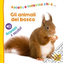 Gli animali del bosco. Ascolta e indovina chi è... Accarezza e ascolta! Ediz. illustrata libro