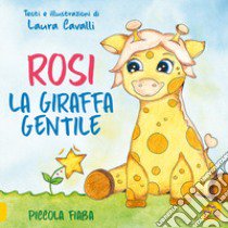 Rosi, giraffa gentile. Piccola fiaba. Ediz. a colori libro di Cavalli Laura