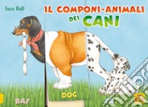 Il componi-animali dei cani. Ediz. a colori libro di Ball Sara