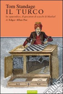 Il turco. La vita e l'epoca del famoso automa giocatore di scacchi del Diciottesimo secolo libro di Standage Tom