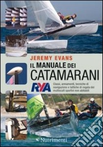 Il manuale dei catamarani. Classi, armamenti, tecniche di navigazione e tattiche di regata dei multiscafi sportivi non abitabili libro di Evans Jeremy