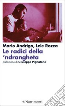 Le radici della 'ndrangheta libro di Andrigo Mario; Rozza Lele