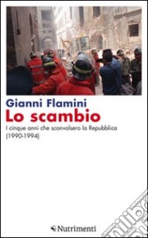 Lo scambio. I cinque anni che sconvolsero la Repubblica (1990-1994) libro di Flamini Gianni