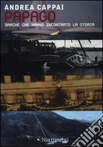 Papago. Barche che hanno incontrato la storia libro di Cappai Andrea