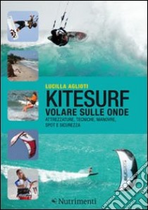 Kitesurf. Volare sulle onde. Attrezzature, tecniche, manovre, spot e sicurezza. Ediz. illustrata libro di Aglioti Lucilla