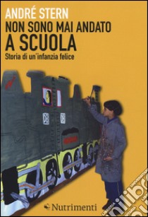 Non sono mai andato a scuola. Storia di un'infanzia felice libro di Stern André