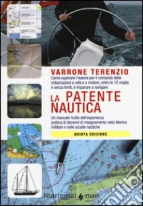 La patente nautica. Come superare l'esame per il comando delle imbarcazioni a vela e a motore, entro e oltre le 12 miglia, e imparare a navigare libro di Terenzio Varrone