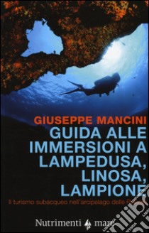 Guida alle immersioni a Lampedusa, Linosa, Lampione. Il turismo subacqueo nell'arcipelago delle Pelagie libro di Mancini Giuseppe