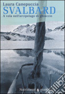 Svalbard. A vela nell'arcipelago di ghiaccio libro di Canepuccia Laura