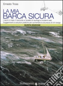 La mia barca sicura. I rischi in mare. II racconto e l'analisi di naufragi e incidenti reali. Suggerimenti e soluzioni pratiche per aumentare la sicurezza... libro di Tross Ernesto