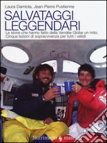 Salvataggi leggendari. Le storie che hanno fatto delle Vendée Globe un mito. Cinque lezioni di sopravvivenza per tutti i velisti libro di Damiola Laura; Pustienne Jean-Pierre