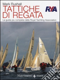 Tattiche di regata. La guida più chiara, completa e pratica alla regata della Royal Yachting Association libro di Rushall Mark