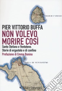 Non volevo morire così. Santo Stefano e Ventotene. Storie di ergastolo e di confino libro di Buffa Pier Vittorio