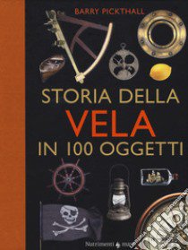 Storia della vela in cento oggetti. Ediz. a colori libro di Pickthall Barry