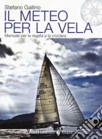 Il meteo per la vela. Manuale per la regata e la crociera libro di Gallino Stefano