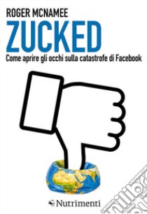 Zucked. Come aprire gli occhi sulla catastrofe di Facebook libro di McNamee Roger