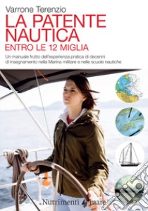 La patente nautica. Come superare l'esame per il comando delle imbarcazioni a vela e a motore, entro e oltre le 12 miglia, e imparare a navigare libro di Terenzio Varrone