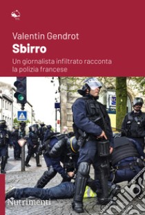 Sbirro. Un giornalista infiltrato racconta la polizia francese libro di Gendrot Valentin