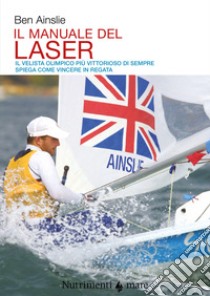 Il manuale del laser. Il velista olimpionico più vittorioso di sempre spiega come vincere in regata libro di Ainslie Ben