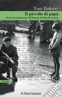 Il piccolo di papà. Storia di un'infanzia nell'Irlanda del Bloody Sunday libro di Doherty Tony