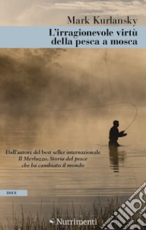 L'irragionevole virtù della pesca a mosca libro di Kurlansky Mark