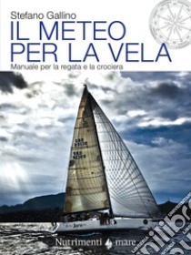 Il meteo per la vela. Manuale per la regata e la crociera libro di Gallino Stefano