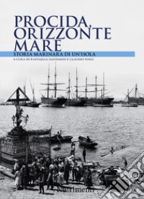 Procida orizzonte mare. Storia marinara di un'isola libro di Salvemini R. (cur.); Fogu C. (cur.)