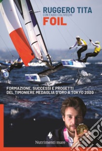 Foil. Formazione, successi e progetti del timoniere medaglia d'oro a Tokyo 2020 libro di Tita Ruggero; Colivicchi Fabio