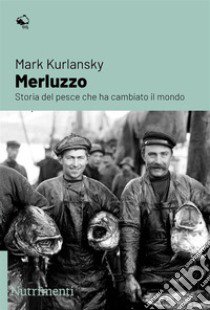 Merluzzo. Storia del pesce che ha cambiato il mondo libro di Kurlansky Mark