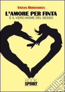 L'amore per finta e il vero nome del sesso libro di Horoshoa Vivian