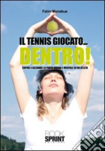 Il tennis giocato... dentro! Capire e allenare la parte umana e mentale di un atleta libro di Menabue Fabio