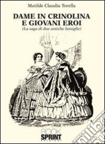 Dame in crinolina e giovani eroi (la saga di due antiche famiglie) libro di Torella Matilde C.