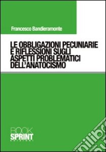 Le obbligazioni pecuniarie e riflessioni sugli aspetti problematici dell'anatocismo libro di Bandieramonte Francesco