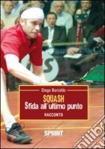 Squash. Sfida all'ultimo punto libro di Bertoldo Diego